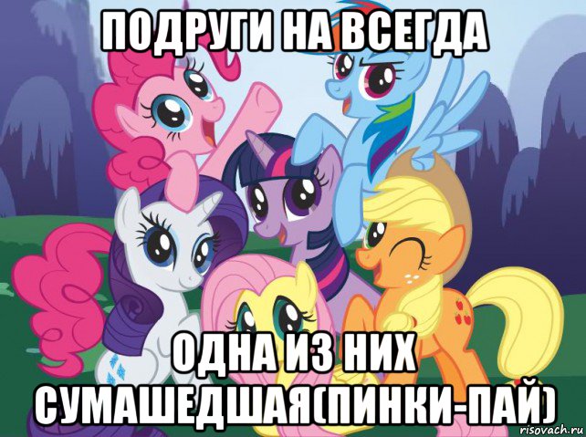 подруги на всегда одна из них сумашедшая(пинки-пай), Мем My little pony