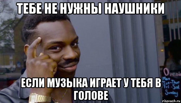 тебе не нужны наушники если музыка играет у тебя в голове, Мем Не делай не будет