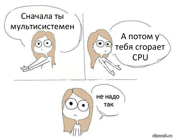 Сначала ты мультисистемен А потом у тебя сгорает CPU, Комикс Не надо так 2 зоны