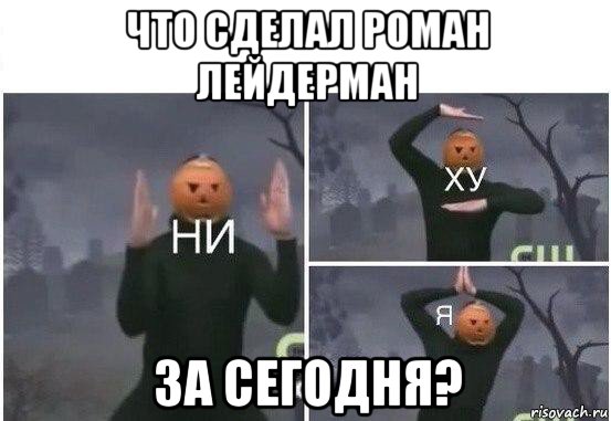 что сделал роман лейдерман за сегодня?, Мем  Ни ху Я