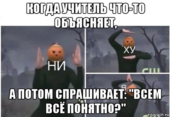 когда учитель что-то объясняет, а потом спрашивает: "всем всё понятно?", Мем  Ни ху Я