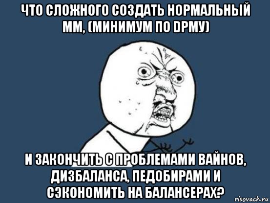 что сложного создать нормальный мм, (минимум по dpmу) и закончить с проблемами вайнов, дизбаланса, педобирами и сэкономить на балансерах?, Мем Ну почему