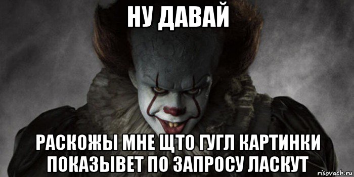 ну давай раскожы мне щто гугл картинки показывет по запросу ласкут, Мем   Оно 2017