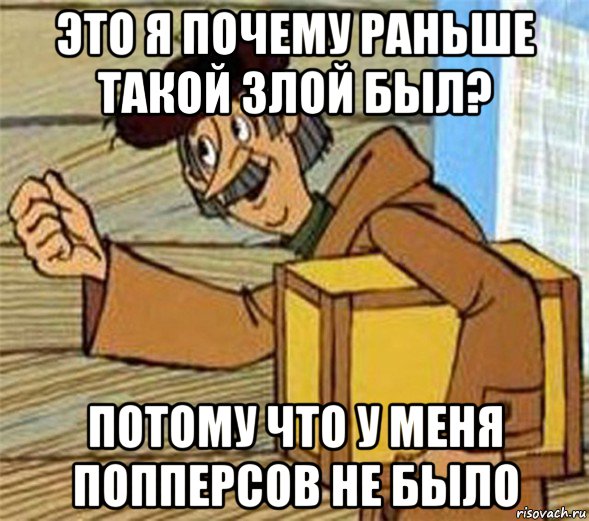 это я почему раньше такой злой был? потому что у меня попперсов не было, Мем Почтальон Печкин