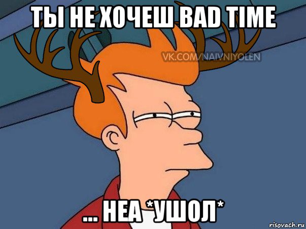 ты не хочеш bad time ... неа *ушол*, Мем  Подозрительный олень