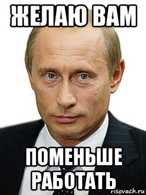 Поменьше работать. Путин работать Мем. Люди вы мало стараетесь. Работу надо работать Путин.