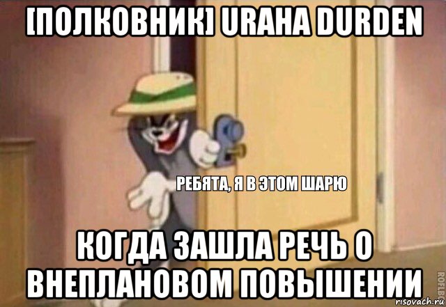 [полковник] uraha durden когда зашла речь о внеплановом повышении, Мем    Ребята я в этом шарю