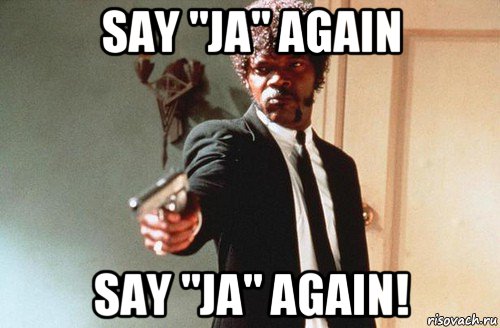 say "ja" again say "ja" again!