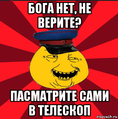 бога нет, не верите? пасматрите сами в телескоп, Мем  ТЕПИЧНЫЙ КАМУНИЗД-ТРАЛЛЬ