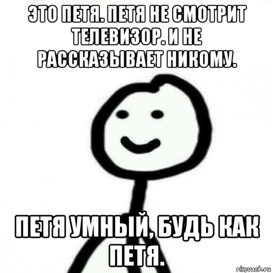 это петя. петя не смотрит телевизор. и не рассказывает никому. петя умный, будь как петя., Мем Теребонька (Диб Хлебушек)