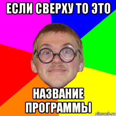 если сверху то это название программы, Мем Типичный ботан