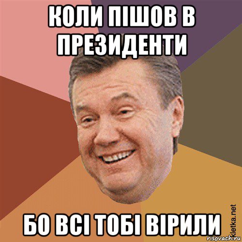 коли пішов в президенти бо всі тобі вірили