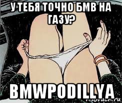 у тебя точно бмв на газу? bmwpodillya, Мем Трусы снимает