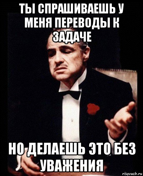 ты спрашиваешь у меня переводы к задаче но делаешь это без уважения, Мем ты делаешь это без уважения