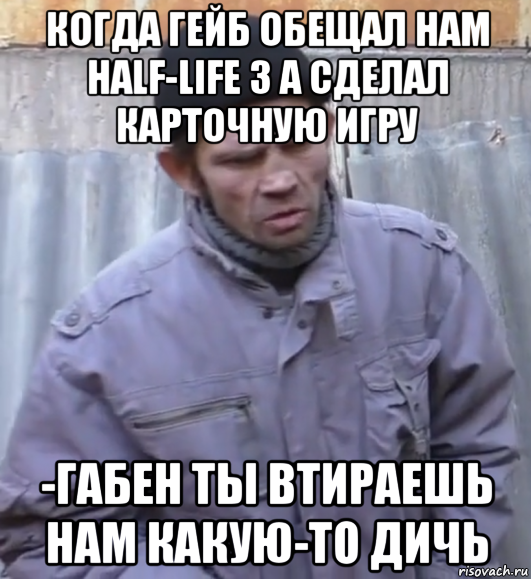 когда гейб обещал нам half-life 3 а сделал карточную игру -габен ты втираешь нам какую-то дичь, Мем  Ты втираешь мне какую то дичь