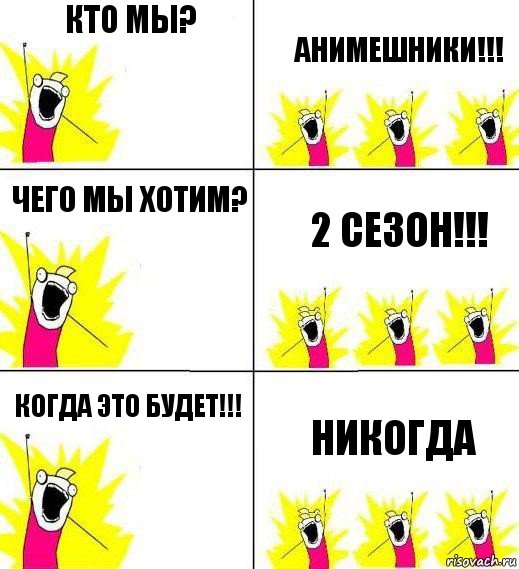 Кто мы? Анимешники!!! Чего мы хотим? 2 сезон!!! Когда это будет!!! Никогда