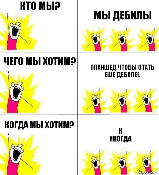 Кто мы? мы дебилы Чего мы хотим? планшед чтобы стать еше дебилее Когда мы хотим? Н
икогда