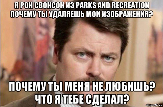 я рон свонсон из parks and recreation почему ты удаляешь мои изображения? почему ты меня не любишь? что я тебе сделал?, Мем  Я человек простой