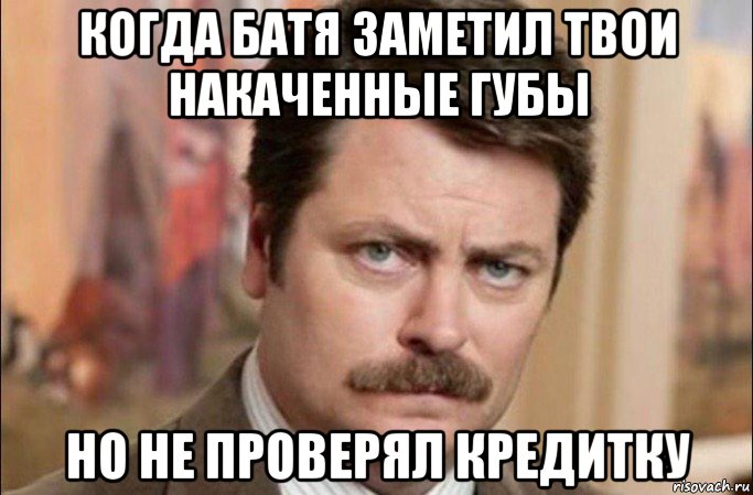 когда батя заметил твои накаченные губы но не проверял кредитку, Мем  Я человек простой