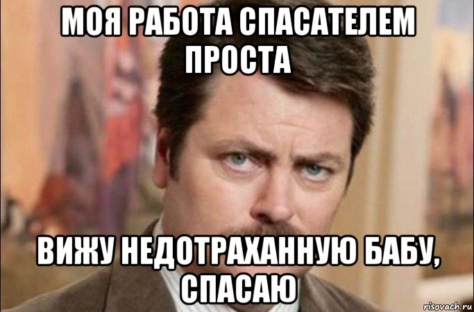 моя работа спасателем проста вижу недотраханную бабу, спасаю, Мем  Я человек простой