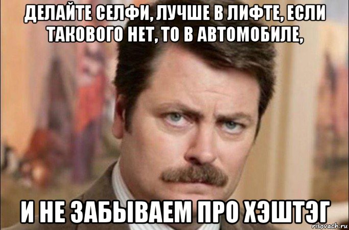 делайте селфи, лучше в лифте, если такового нет, то в автомобиле, и не забываем про хэштэг, Мем  Я человек простой