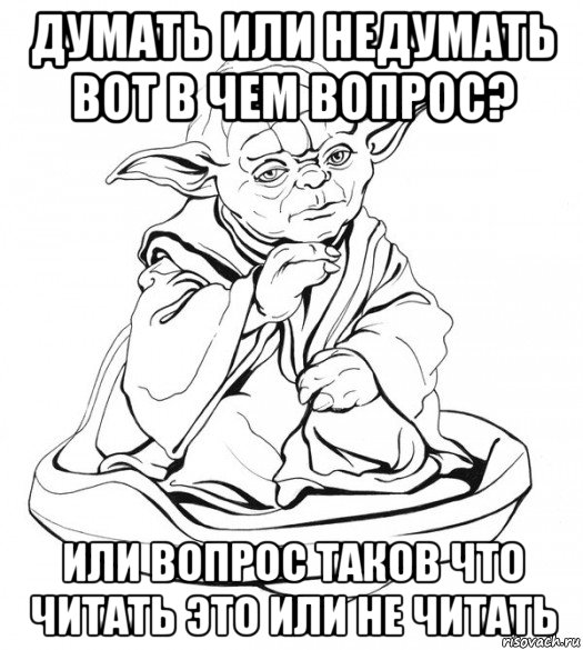 думать или недумать вот в чем вопрос? или вопрос таков что читать это или не читать, Мем Мастер Йода