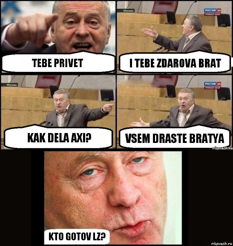 tebe privet i tebe zdarova brat kak dela axi? vsem draste bratya kto gotov LZ?