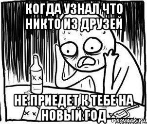 когда узнал что никто из друзей не приедет к тебе на новый год, Мем Алкоголик-кадр