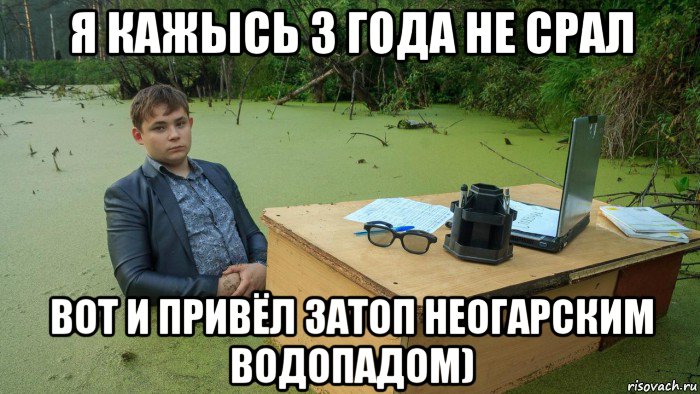 я кажысь 3 года не срал вот и привёл затоп неогарским водопадом), Мем  Парень сидит в болоте