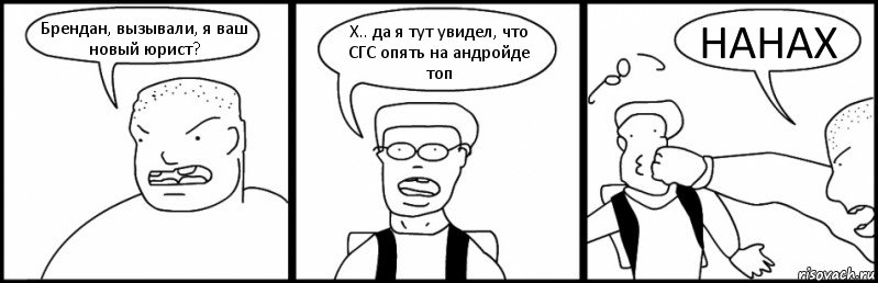 Брендан, вызывали, я ваш новый юрист? Х.. да я тут увидел, что СГС опять на андройде топ НАНАХ, Комикс Быдло и школьник