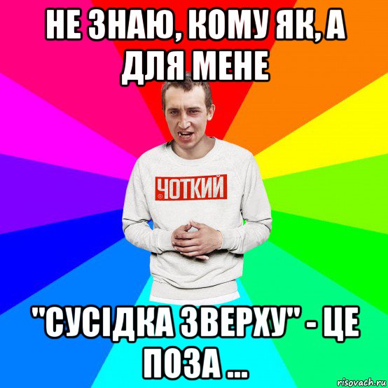 не знаю, кому як, а для мене "сусідка зверху" - це поза ..., Мем Чоткий