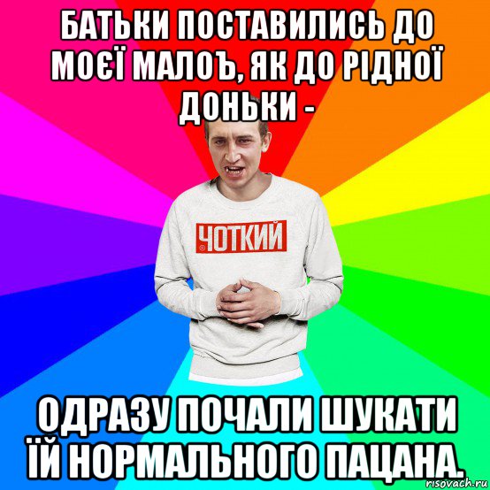 батьки поставились до моєї малоъ, як до рідної доньки - одразу почали шукати їй нормального пацана., Мем Чоткий