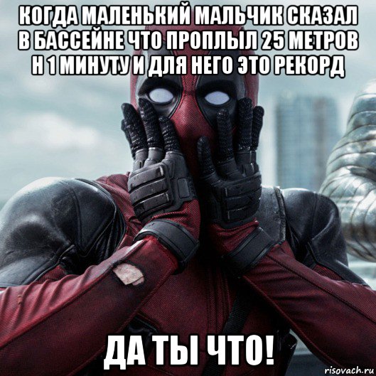 когда маленький мальчик сказал в бассейне что проплыл 25 метров н 1 минуту и для него это рекорд да ты что!