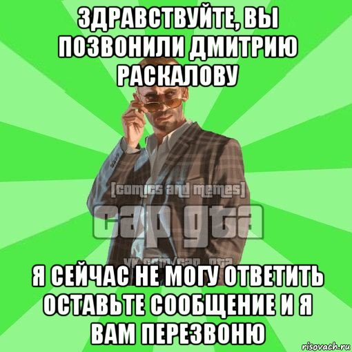 Не могу ответить. Здравствуйте вы позвонили Дмитрию Раскалову. Здравствуйте вам позвонили. Я сейчас перезвоню вам.