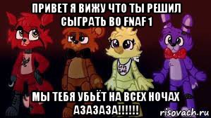 привет я вижу что ты решил сыграть во fnaf 1 мы тебя убьёт на всех ночах азазаза!!!!!!, Мем Фнаф