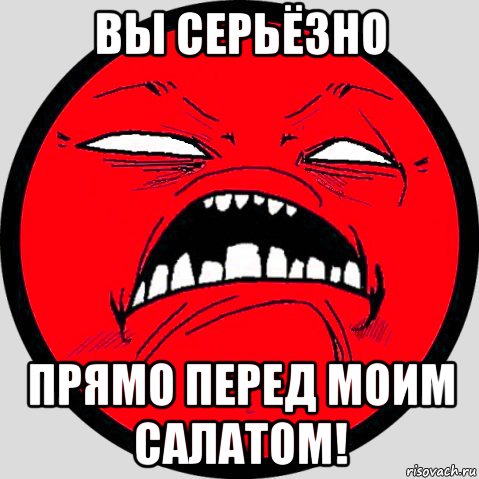 Прямо перед. Гнев Мем. Серьезно прямо перед моим салатом. Прямо перед моим салатом Мем.