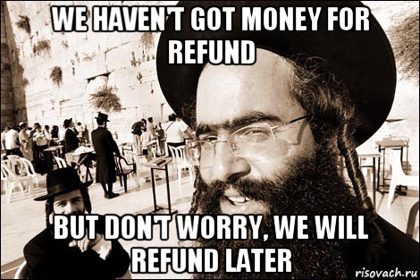 we haven't got money for refund but don't worry, we will refund later, Мем Хитрый еврей