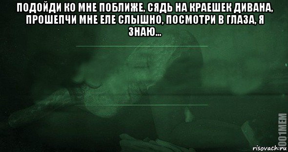 подойди ко мне поближе, сядь на краешек дивана, прошепчи мне еле слышно, посмотри в глаза, я знаю... , Мем Игра слов 2