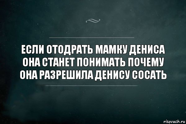 Если отодрать мамку Дениса она станет понимать почему она разрешила Денису сосать, Комикс Игра Слов