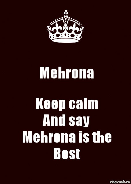 Mehrona Keep calm
And say
Mehrona is the
Best