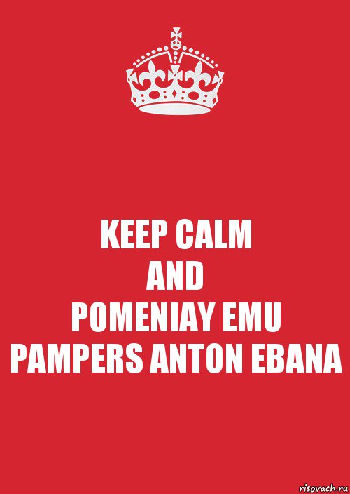 KEEP CALM
AND
POMENIAY EMU PAMPERS ANTON EBANA, Комикс Keep Calm 3