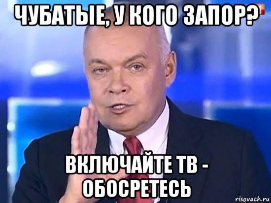 чубатые, у кого запор? включайте тв - обосретесь, Мем Киселёв 2014