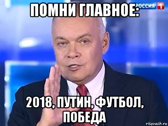 помни главное: 2018, путин, футбол, победа, Мем Киселёв 2014