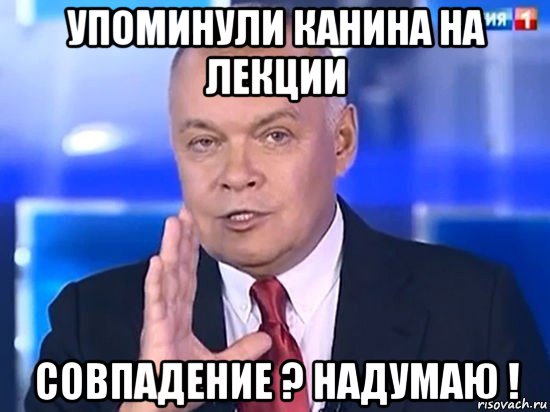 упоминули канина на лекции совпадение ? надумаю !, Мем Киселёв 2014