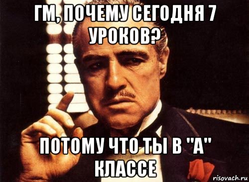 гм, почему сегодня 7 уроков? потому что ты в "а" классе, Мем крестный отец