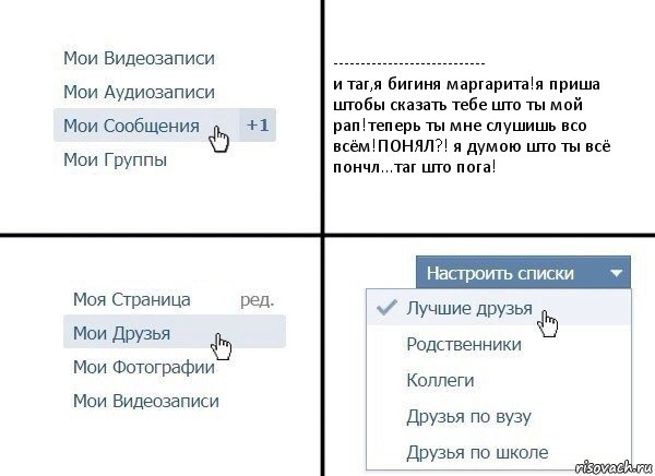 ----------------------------
и таг,я бигиня маргарита!я приша штобы сказать тебе што ты мой рап!теперь ты мне слушишь всо всём!ПОНЯЛ?! я думою што ты всё пончл...таг што пога!