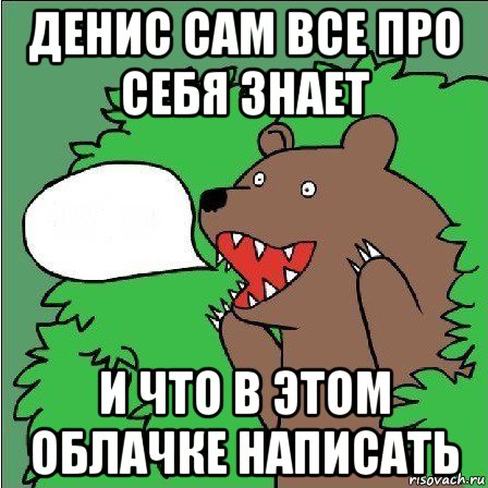 денис сам все про себя знает и что в этом облачке написать, Мем Медведь-шлюха