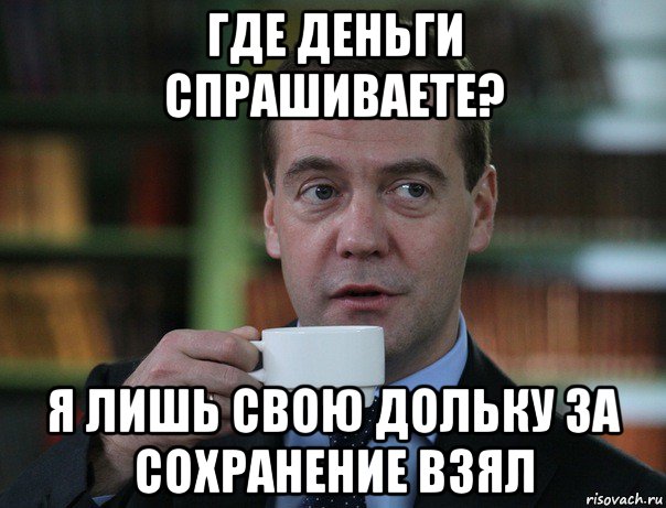 где деньги спрашиваете? я лишь свою дольку за сохранение взял, Мем Медведев спок бро