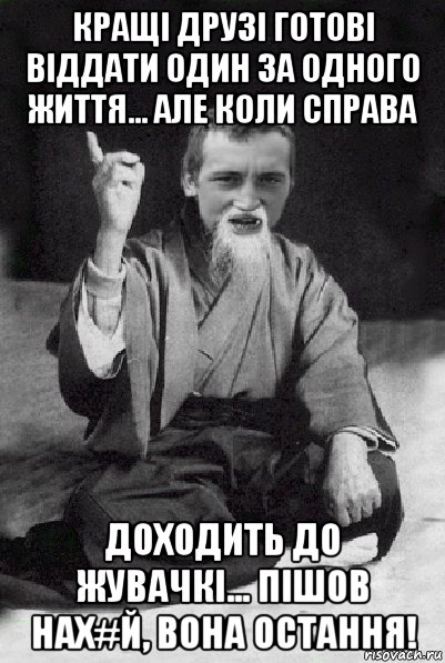 кращі друзі готові віддати один за одного життя... але коли справа доходить до жувачкі... пішов нах#й, вона остання!, Мем Мудрий паца