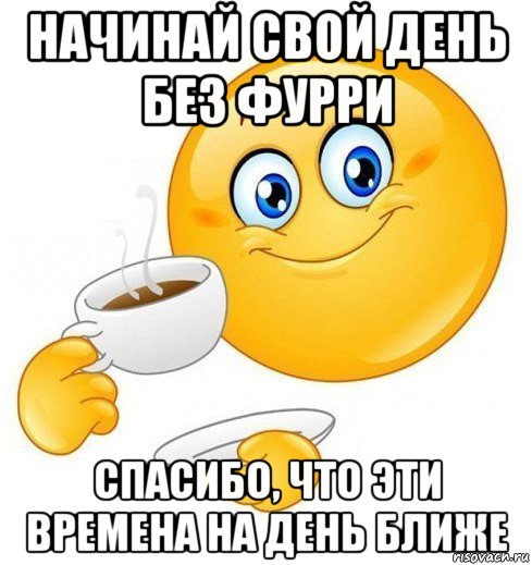 начинай свой день без фурри спасибо, что эти времена на день ближе, Мем Начинай свой день